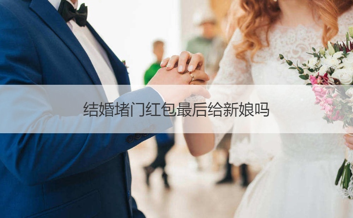 结婚堵门红包最后给新娘吗