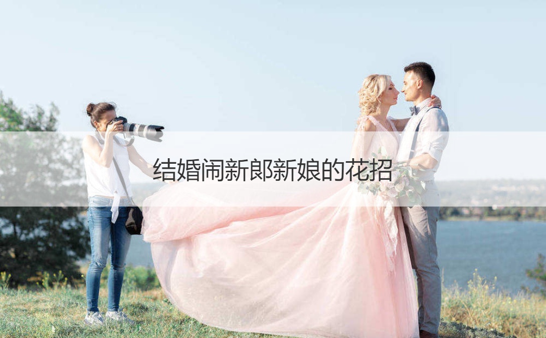 结婚闹新郞新娘的花招
