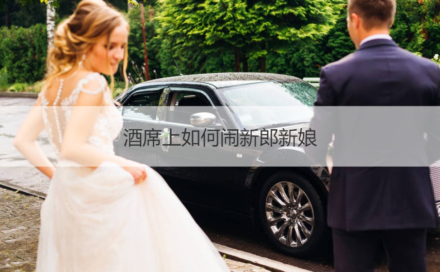 酒席上如何闹新郎新娘