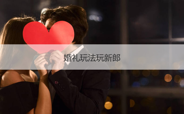 婚礼玩法玩新郎  结婚拦门有趣的问题