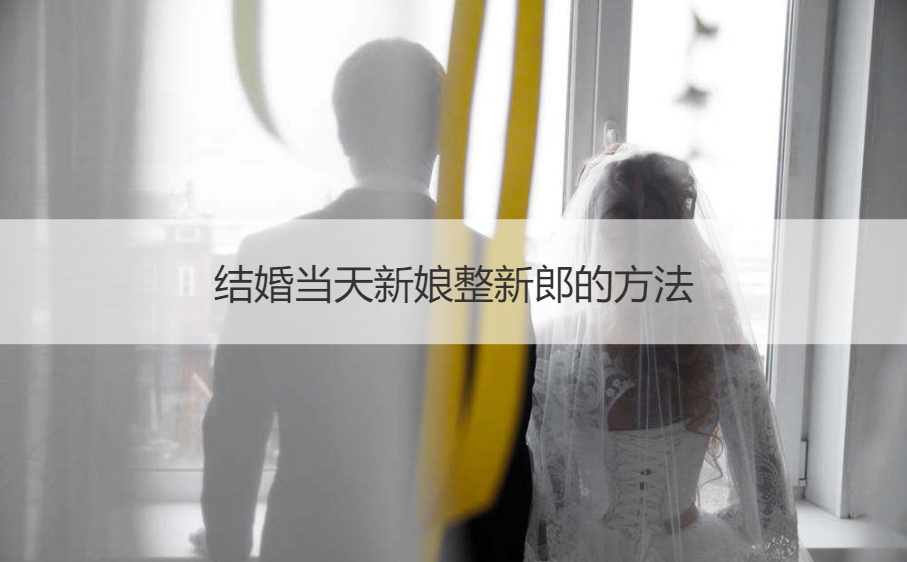 结婚当天新娘整新郎的方法