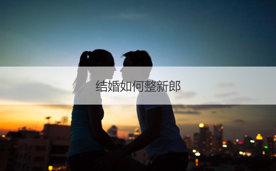 结婚如何整新郎  闹洞房好玩的游戏