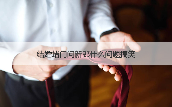 结婚堵门问新郎什么问题搞笑