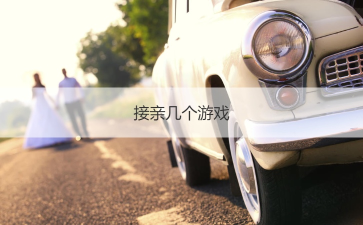 接亲几个游戏  接新娘进门玩的游戏