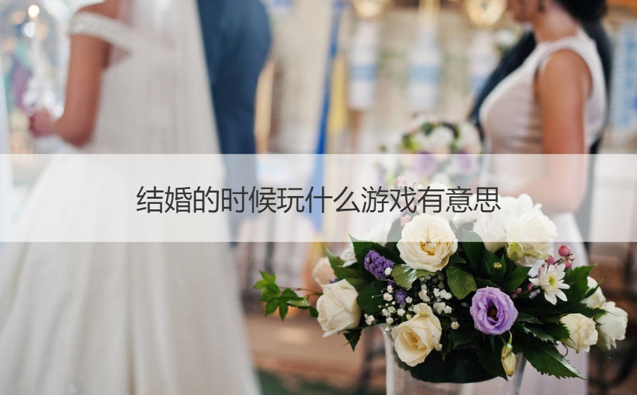 结婚的时候玩什么游戏有意思