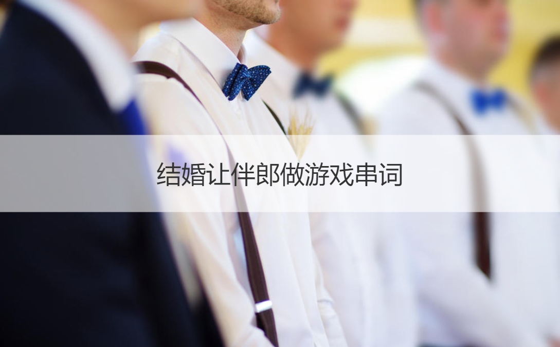 结婚让伴郎做游戏串词		