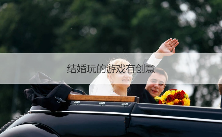 结婚玩的游戏有创意  最新结婚整人方法