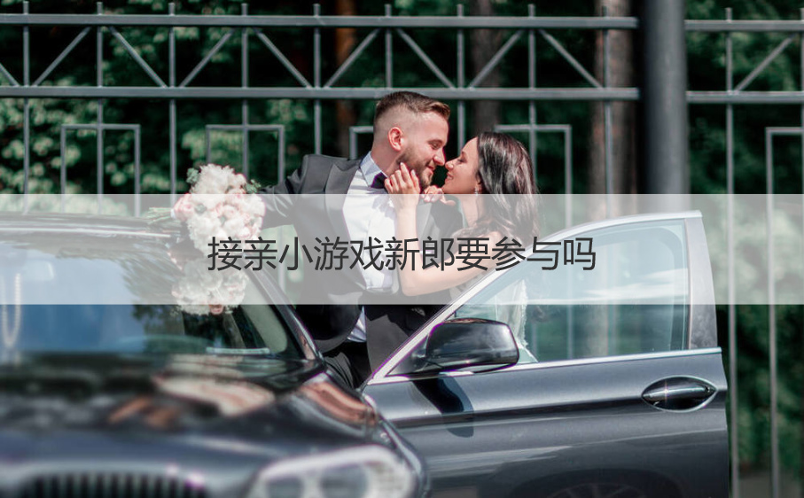 接亲小游戏新郎要参与吗