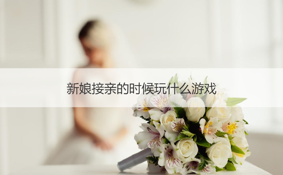新娘接亲的时候玩什么游戏