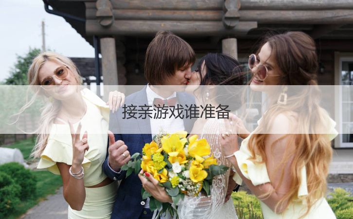 接亲游戏谁准备  结婚接亲游戏环节