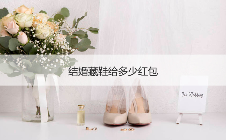 结婚藏鞋给多少红包  结婚提鞋给多少红包