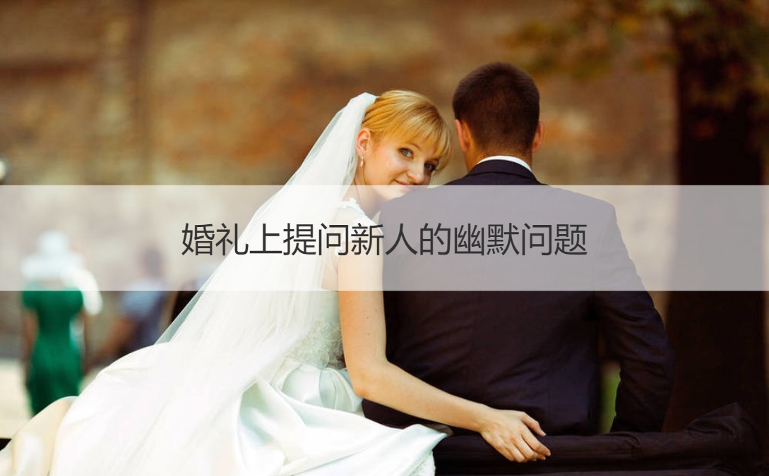 婚礼上提问新人的幽默问题  结婚问新郎的问题
