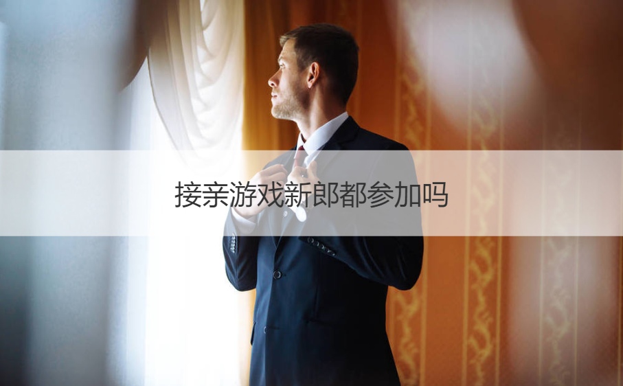 接亲游戏新郎都参加吗