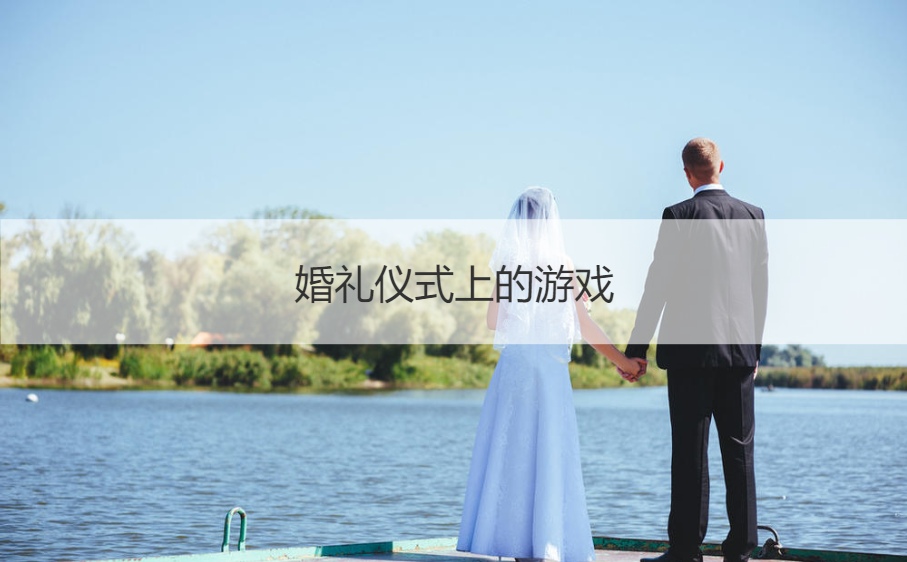 婚礼仪式上的游戏  婚礼接新娘游戏