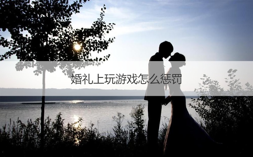 婚礼上玩游戏怎么惩罚